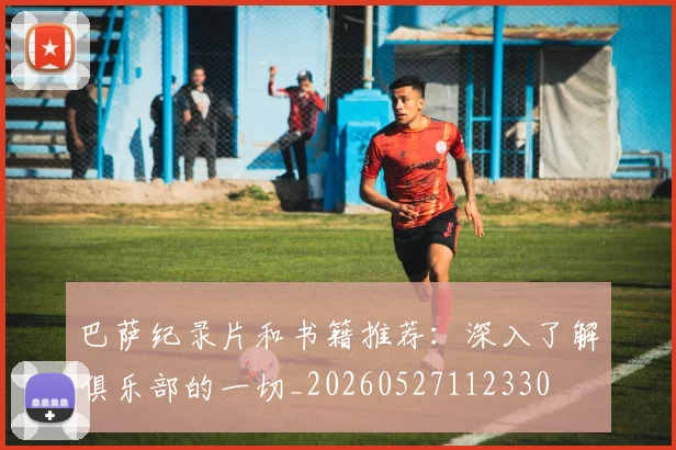 巴萨纪录片和书籍推荐：深入了解俱乐部的一切_20260527112330