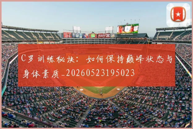 C罗训练秘诀：如何保持巅峰状态与身体素质_20260523195023