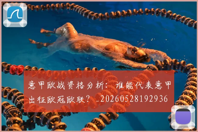 意甲欧战资格分析：谁能代表意甲出征欧冠欧联？_20260528192936
