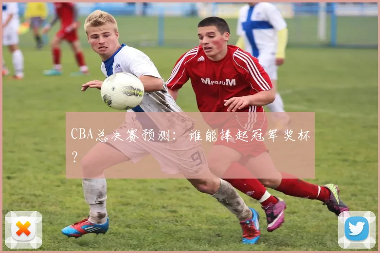 CBA总决赛预测：谁能捧起冠军奖杯？