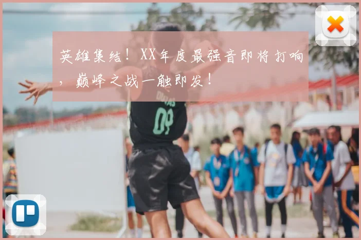 英雄集结！XX年度最强音即将打响，巅峰之战一触即发！