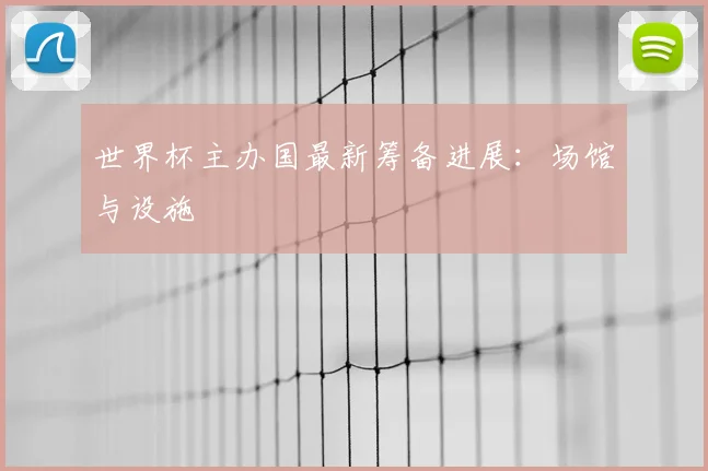 世界杯主办国最新筹备进展：场馆与设施