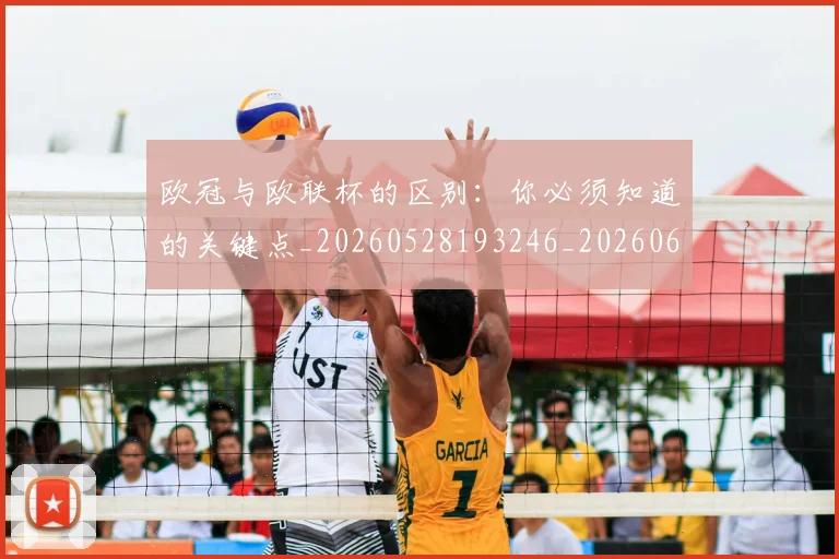 欧冠与欧联杯的区别：你必须知道的关键点_20260528193246_20260609224043