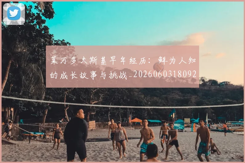莱万多夫斯基早年经历：鲜为人知的成长故事与挑战_20260603180920