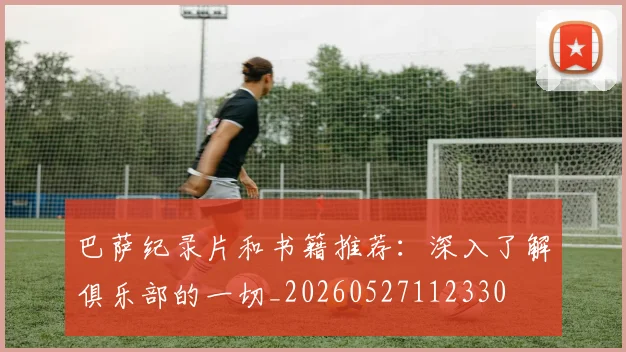 巴萨纪录片和书籍推荐：深入了解俱乐部的一切_20260527112330