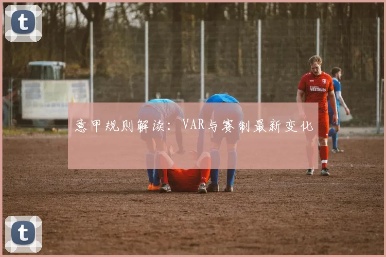 意甲规则解读：VAR与赛制最新变化