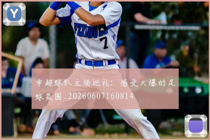 中超球队主场巡礼：感受火爆的足球氛围_20260607160814