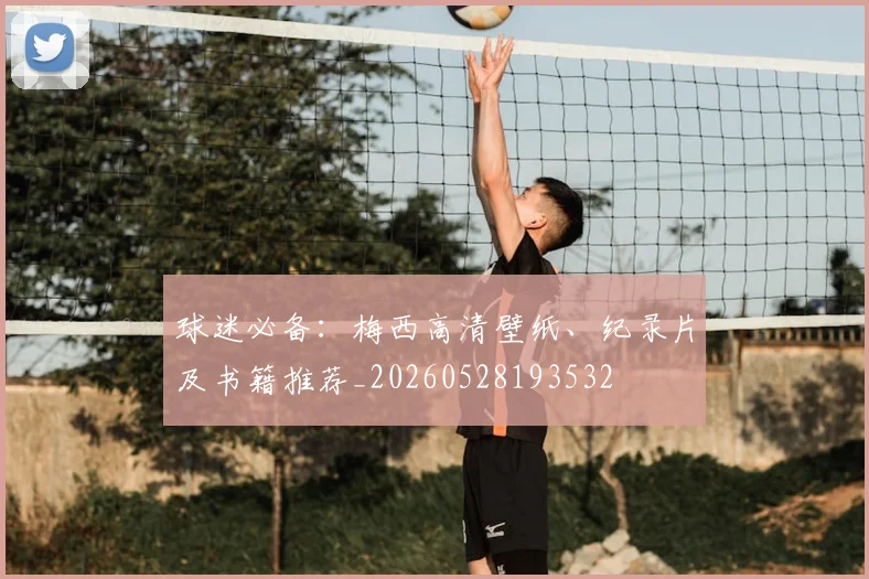 球迷必备：梅西高清壁纸、纪录片及书籍推荐_20260528193532