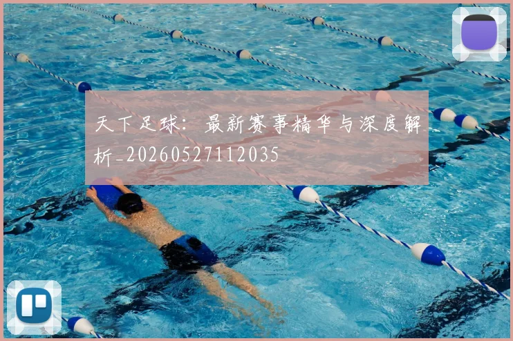天下足球：最新赛事精华与深度解析_20260527112035