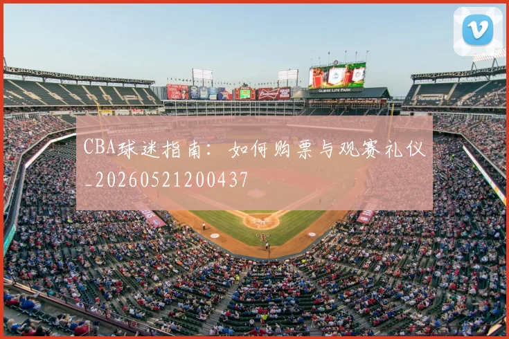 CBA球迷指南:如何购票与观赛礼仪_20260521200437