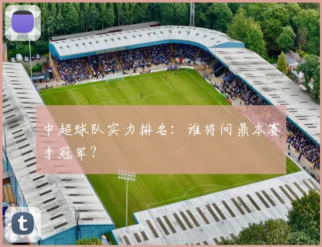 中超球队实力排名：谁将问鼎本赛季冠军？
