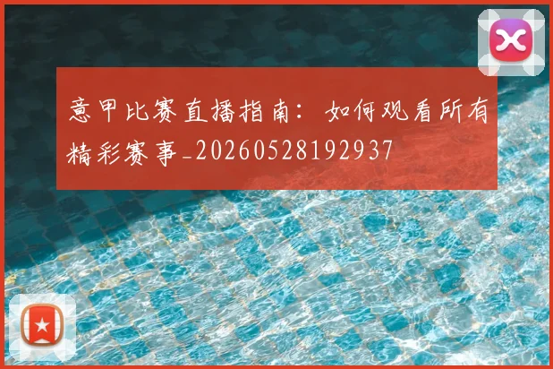 意甲比赛直播指南：如何观看所有精彩赛事_20260528192937