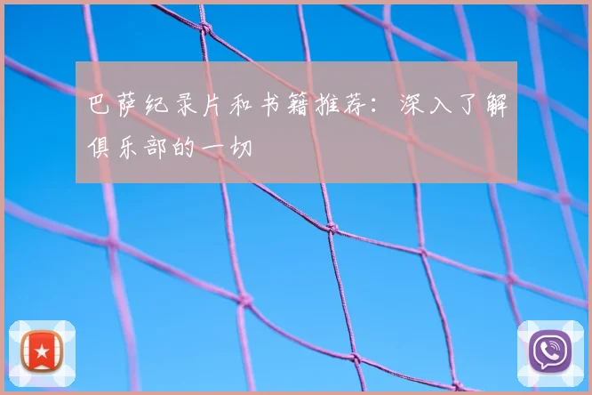 巴萨纪录片和书籍推荐：深入了解俱乐部的一切