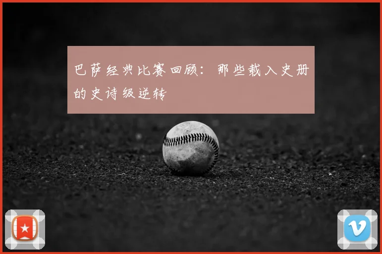 巴萨经典比赛回顾：那些载入史册的史诗级逆转