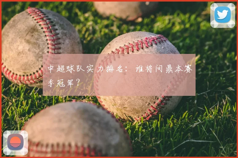 中超球队实力排名：谁将问鼎本赛季冠军？