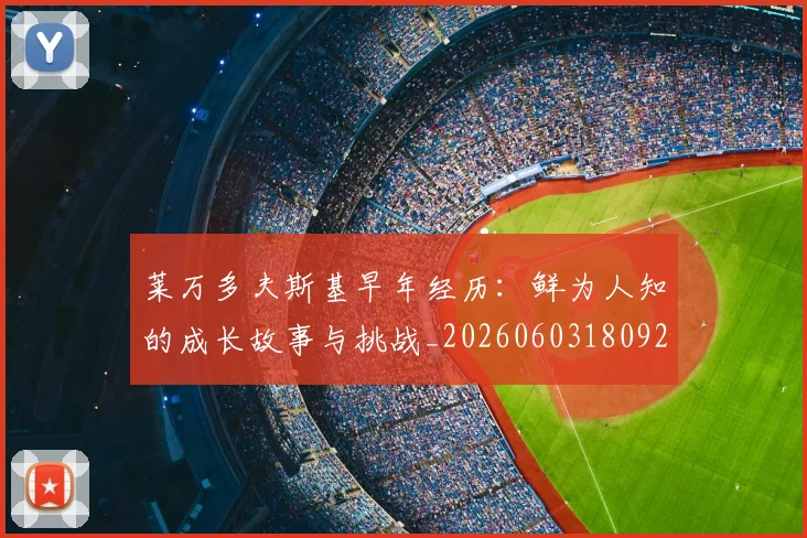 莱万多夫斯基早年经历：鲜为人知的成长故事与挑战_20260603180920
