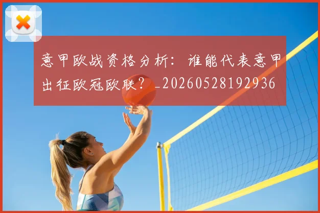 意甲欧战资格分析：谁能代表意甲出征欧冠欧联？_20260528192936