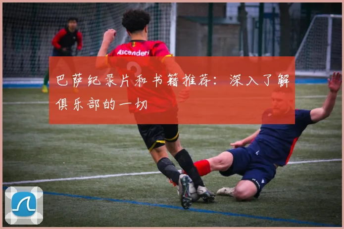 巴萨纪录片和书籍推荐：深入了解俱乐部的一切